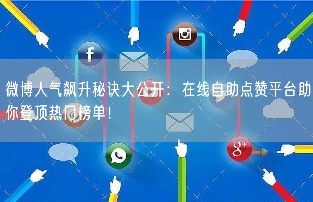 微博人气飙升秘诀大公开：在线自助点赞平台助你登顶热门榜单！