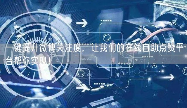 一键提升微博关注度，让我们的在线自助点赞平台帮你实现！