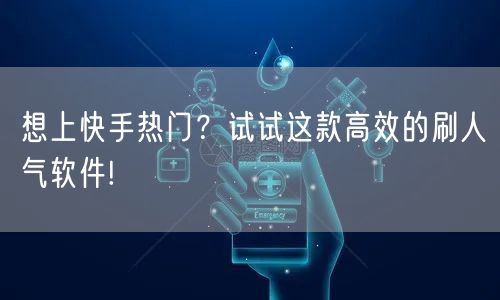 想上快手热门？试试这款高效的刷人气软件!