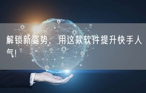 解锁新姿势，用这款软件提升快手人气!