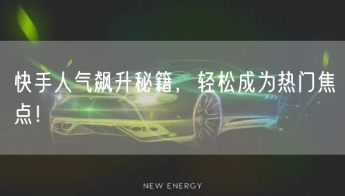 快手人气飙升秘籍，轻松成为热门焦点！