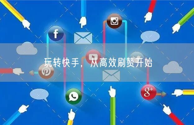 玩转快手，从高效刷赞开始