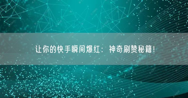 让你的快手瞬间爆红：神奇刷赞秘籍！