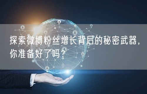探索微博粉丝增长背后的秘密武器，你准备好了吗？