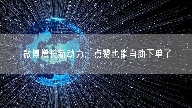 微博增长新动力：点赞也能自助下单了