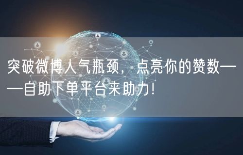 突破微博人气瓶颈，点亮你的赞数——自助下单平台来助力！
