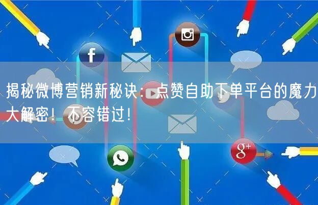 揭秘微博营销新秘诀：点赞自助下单平台的魔力大解密！不容错过！