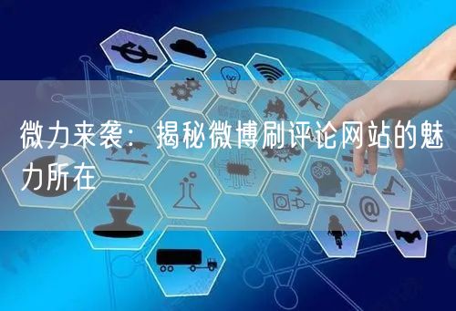 微力来袭：揭秘微博刷评论网站的魅力所在