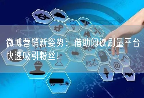 微博营销新姿势：借助阅读刷量平台快速吸引粉丝！