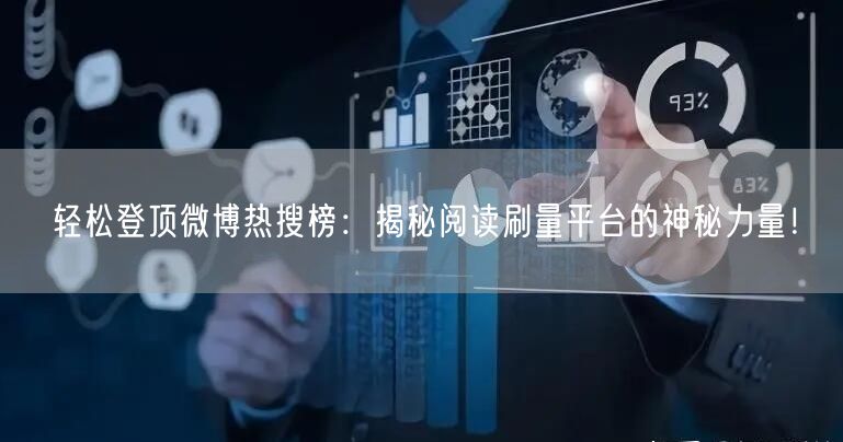 轻松登顶微博热搜榜：揭秘阅读刷量平台的神秘力量！