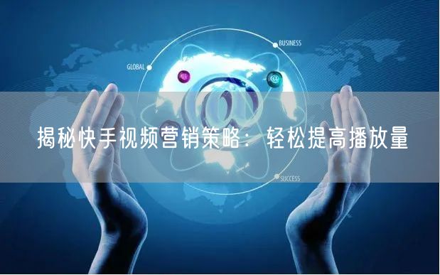 揭秘快手视频营销策略：轻松提高播放量