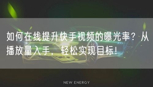 如何在线提升快手视频的曝光率？从播放量入手，轻松实现目标！