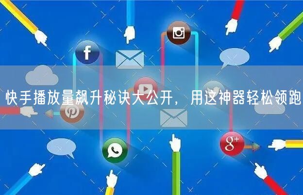 快手播放量飙升秘诀大公开，用这神器轻松领跑