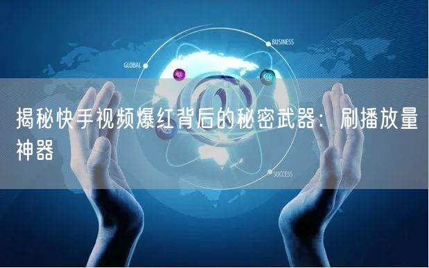 揭秘快手视频爆红背后的秘密武器：刷播放量神器