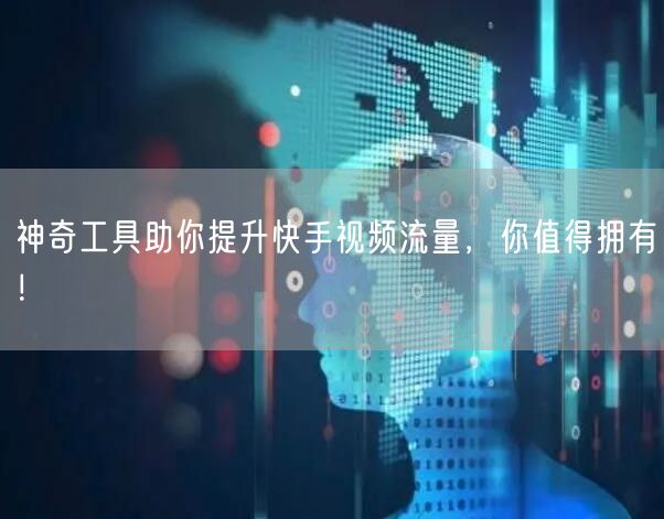 神奇工具助你提升快手视频流量，你值得拥有！