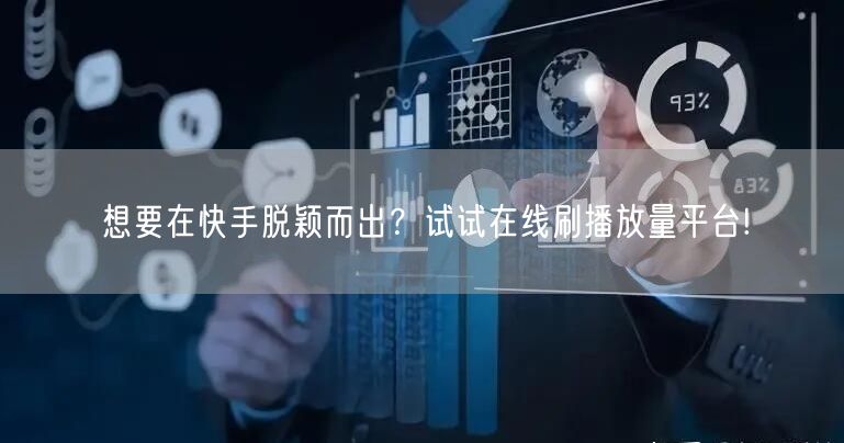 想要在快手脱颖而出？试试在线刷播放量平台!