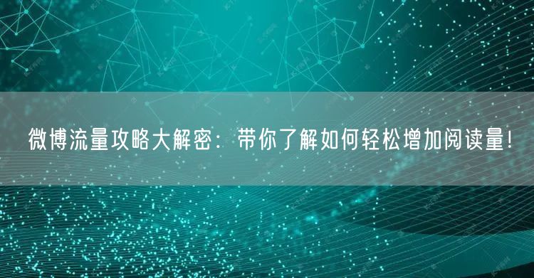 微博流量攻略大解密：带你了解如何轻松增加阅读量！