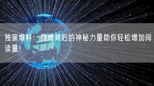 独家爆料：微博背后的神秘力量助你轻松增加阅读量！