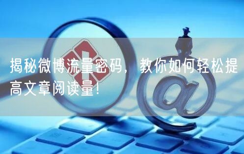 揭秘微博流量密码，教你如何轻松提高文章阅读量！