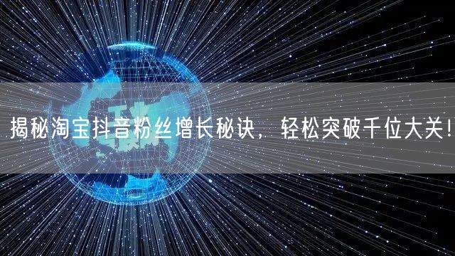 揭秘淘宝抖音粉丝增长秘诀，轻松突破千位大关！