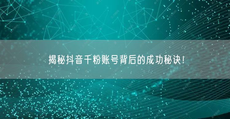 揭秘抖音千粉账号背后的成功秘诀！