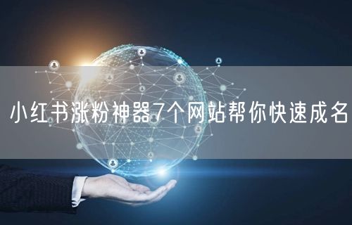 小红书涨粉神器7个网站帮你快速成名