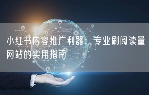 小红书内容推广利器：专业刷阅读量网站的实用指南
