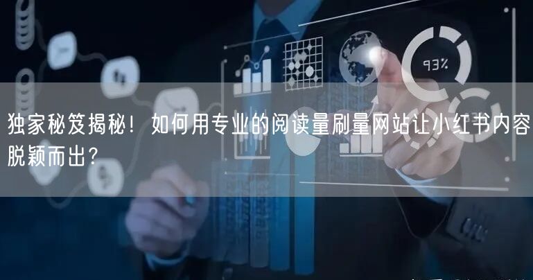 独家秘笈揭秘！如何用专业的阅读量刷量网站让小红书内容脱颖而出？