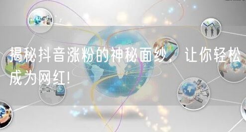 揭秘抖音涨粉的神秘面纱，让你轻松成为网红!