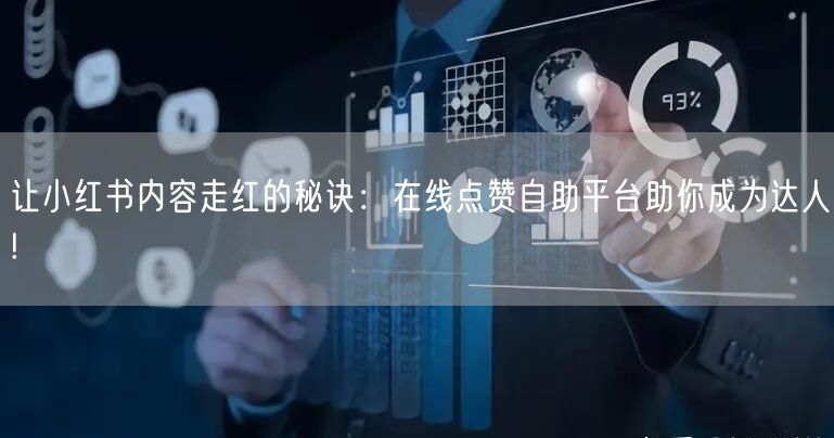 让小红书内容走红的秘诀：在线点赞自助平台助你成为达人!