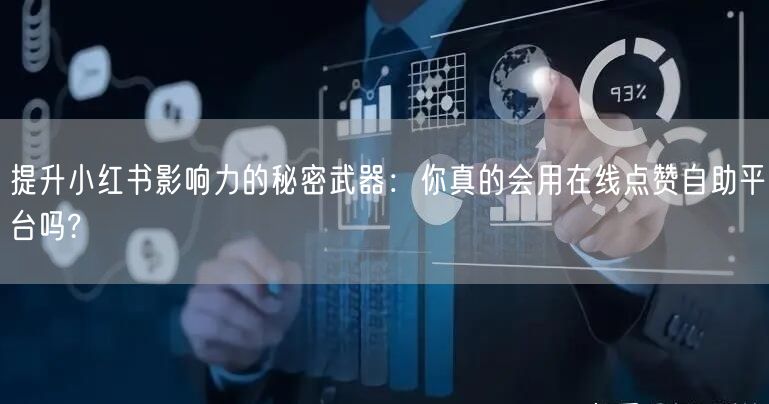 提升小红书影响力的秘密武器：你真的会用在线点赞自助平台吗?