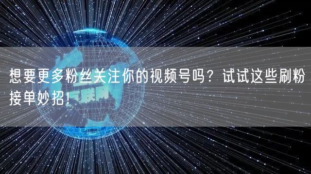 想要更多粉丝关注你的视频号吗？试试这些刷粉接单妙招！