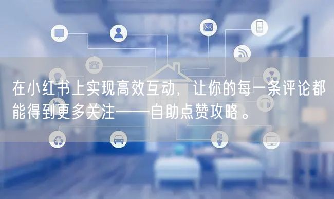 在小红书上实现高效互动，让你的每一条评论都能得到更多关注——自助点赞攻略。