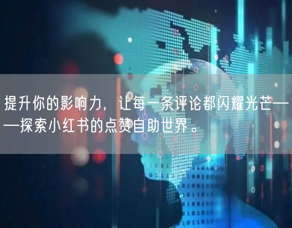 提升你的影响力，让每一条评论都闪耀光芒——探索小红书的点赞自助世界。