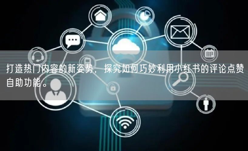 打造热门内容的新姿势，探究如何巧妙利用小红书的评论点赞自助功能。