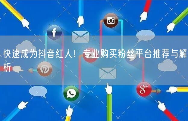 快速成为抖音红人！专业购买粉丝平台推荐与解析