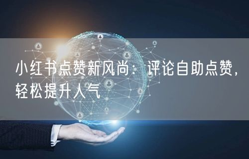 小红书点赞新风尚：评论自助点赞，轻松提升人气