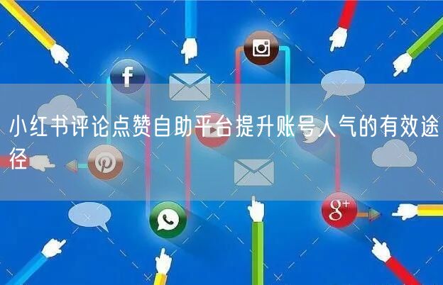 小红书评论点赞自助平台提升账号人气的有效途径
