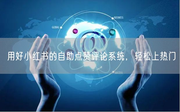 用好小红书的自助点赞评论系统，轻松上热门