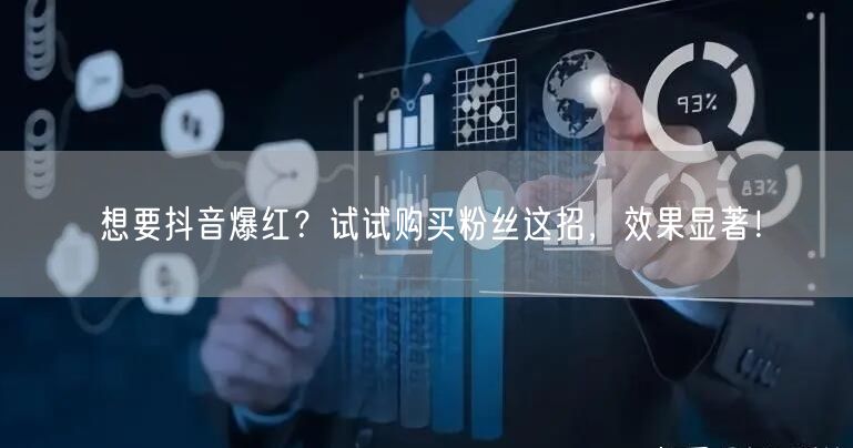 想要抖音爆红？试试购买粉丝这招，效果显著！