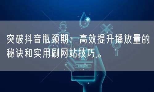 突破抖音瓶颈期：高效提升播放量的秘诀和实用刷网站技巧。