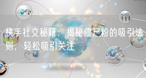 快手社交秘籍：揭秘僵尸粉的吸引法则，轻松吸引关注