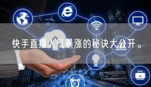 快手直播人气暴涨的秘诀大公开。