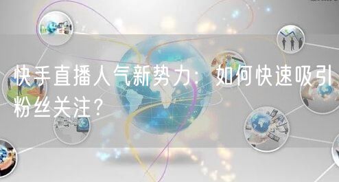 快手直播人气新势力：如何快速吸引粉丝关注？