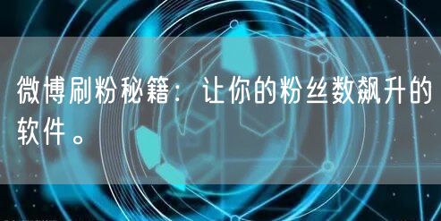 微博刷粉秘籍：让你的粉丝数飙升的软件。