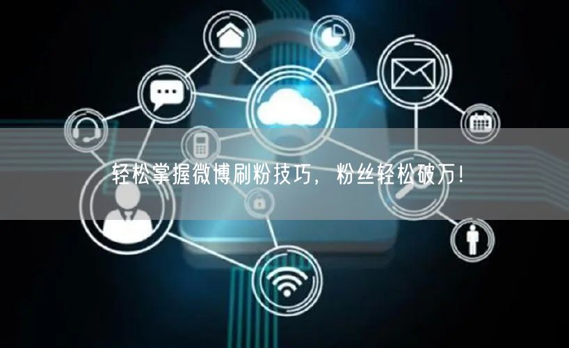 轻松掌握微博刷粉技巧，粉丝轻松破万！