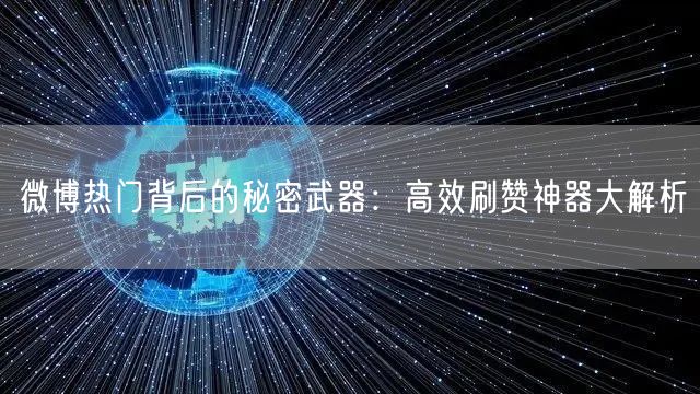 微博热门背后的秘密武器：高效刷赞神器大解析