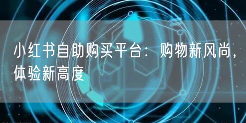 小红书自助购买平台：购物新风尚，体验新高度