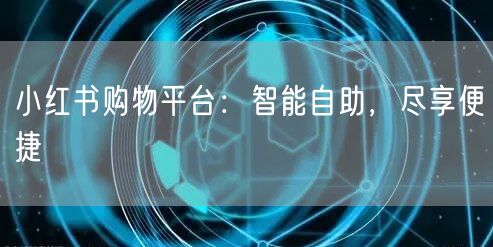 小红书购物平台：智能自助，尽享便捷