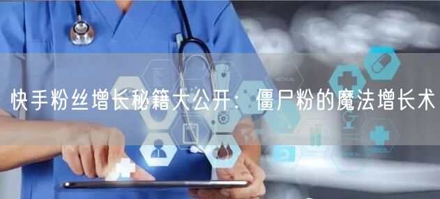快手粉丝增长秘籍大公开：僵尸粉的魔法增长术